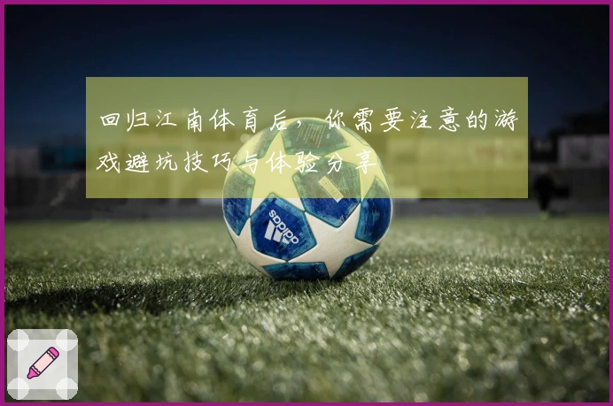 回归江南体育后，你需要注意的游戏避坑技巧与体验分享