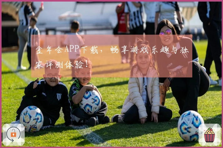 金年会APP下载，畅享游戏乐趣与独家评测体验！