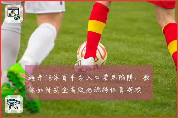 避开ng体育平台入口常见陷阱，教你如何安全高效地玩转体育游戏