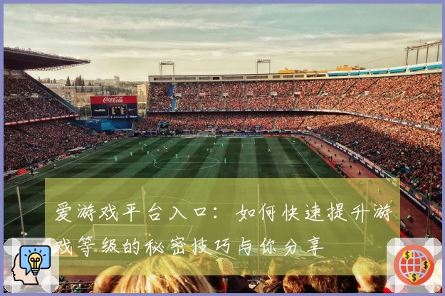爱游戏平台入口：如何快速提升游戏等级的秘密技巧与你分享