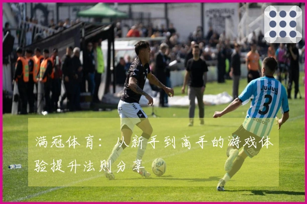 满冠体育：从新手到高手的游戏体验提升法则分享