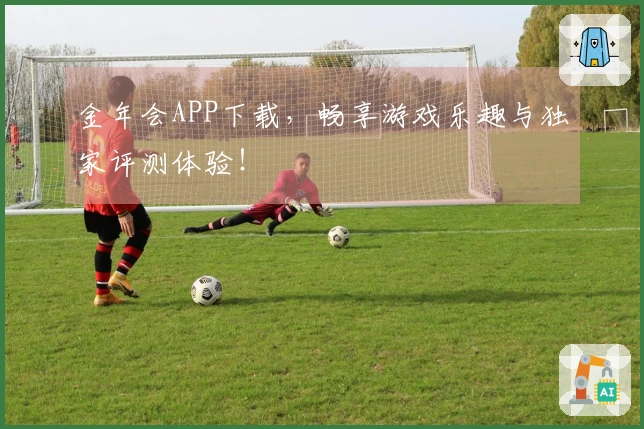 金年会APP下载，畅享游戏乐趣与独家评测体验！