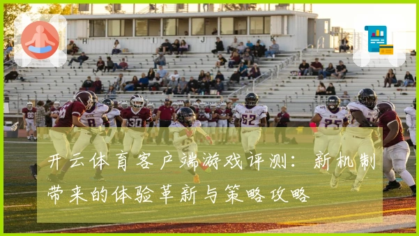 开云体育客户端游戏评测：新机制带来的体验革新与策略攻略