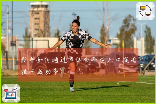 新手如何通过华体会平台入口提高抽卡成功率？