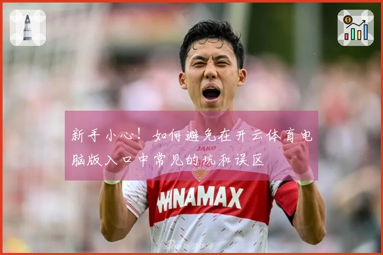 新手小心！如何避免在开云体育电脑版入口中常见的坑和误区